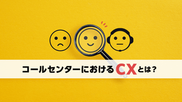 コールセンターにおけるCXとは？重要性や向上によって得られる効果、具体的な方法を解説