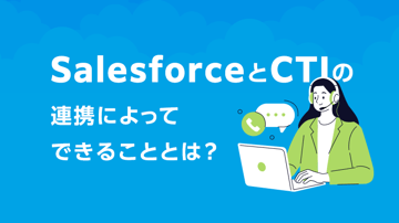 SalesforceとCTIの連携によってできることとは？メリットやポイントを解説