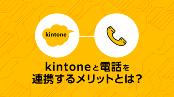 kintoneと電話を連携するメリットとは？活用シーンやおすすめツールをご紹介