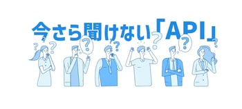 今さら聞けない「API」とは？初心者にもわかりやすく解説
