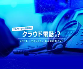 テレワークで需要が高まる「クラウド電話」とは？メリット・デメリット、導入時のポイントを解説