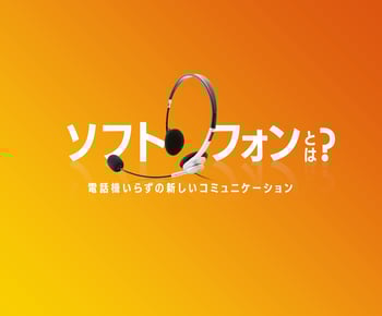 「ソフトフォン」とは？電話機いらずの新しいコミュニケーションを徹底解剖