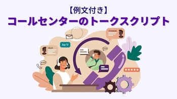 【例文付き】コールセンターのトークスクリプト｜作成のポイントを解説