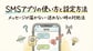 SMSアプリの使い方と設定方法｜メッセージが届かない・送れない時の対処法