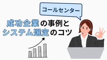 コールセンターシステムの導入で売上が3倍に!成功企業の事例とシステム選定のコツ