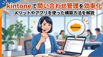 kintoneで問い合わせ管理を効率化｜メリットやアプリを使った構築方法を解説