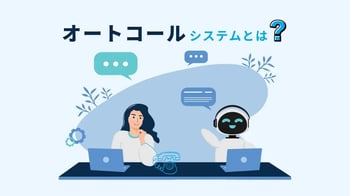 オートコールシステムとは？仕組みやメリット、導入時の注意点を解説