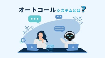 オートコールシステムとは?仕組みやメリット、導入時の注意点を解説
