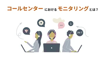 コールセンターにおけるモニタリングとは？目的や効果、実施手順やポイントなどを解説