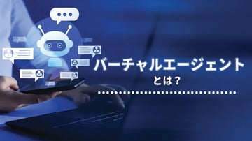 バーチャルエージェントとは？仕組みやメリット、活用シーンを解説