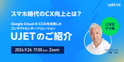ライブデモあり！スマホ時代のCX向上とは？ Google CloudのCCAIを活用したコンタクトセンターソリューションUJETのご紹介