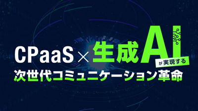 CPaaS×生成AIが実現する次世代コミュニケーション革命