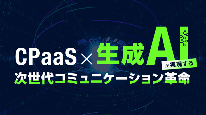 CPaaS×生成AIが実現する次世代コミュニケーション革命