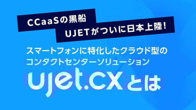 スマートフォンに特化したクラウド型のコンタクトセンターソリューション UJETとは
