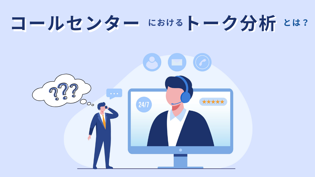 コールセンターにおけるトーク分析とは？必要性や実施時のポイント、活用できるツールを解説